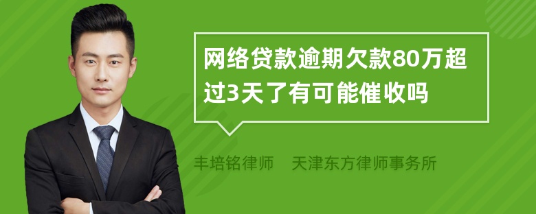 网络贷款逾期欠款80万超过3天了有可能催收吗