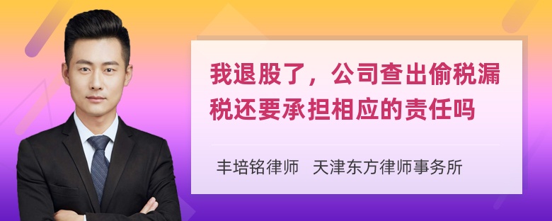 我退股了，公司查出偷税漏税还要承担相应的责任吗