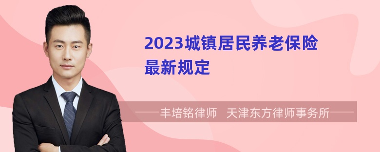 2023城镇居民养老保险最新规定