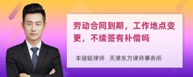 劳动合同到期，工作地点变更，不续签有补偿吗