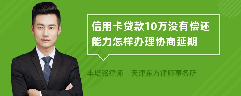 信用卡贷款10万没有偿还能力怎样办理协商延期