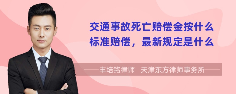 交通事故死亡赔偿金按什么标准赔偿，最新规定是什么