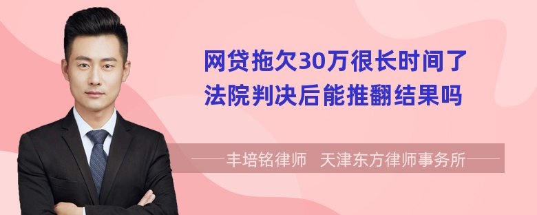 网贷拖欠30万很长时间了法院判决后能推翻结果吗