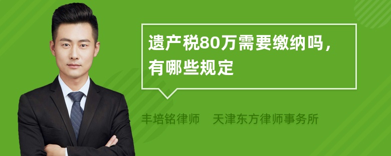 遗产税80万需要缴纳吗，有哪些规定