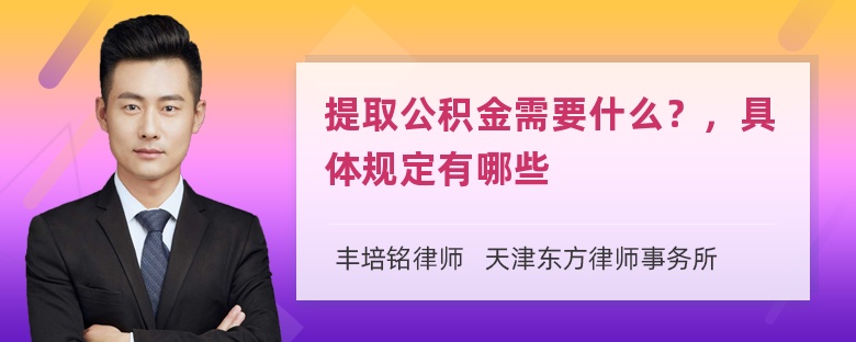 提取公积金需要什么？，具体规定有哪些