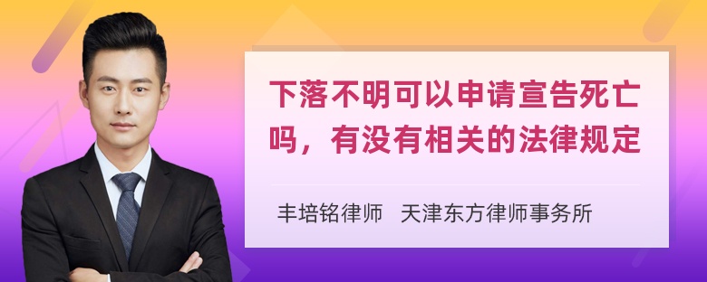 下落不明可以申请宣告死亡吗，有没有相关的法律规定