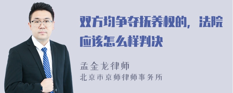 双方均争夺抚养权的，法院应该怎么样判决