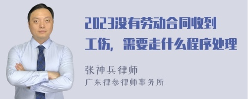 2023没有劳动合同收到工伤，需要走什么程序处理