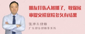 朋友打伤人被抓了，取保候审提交检察院多久有结果