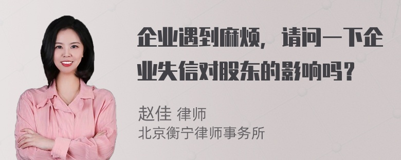 企业遇到麻烦，请问一下企业失信对股东的影响吗？