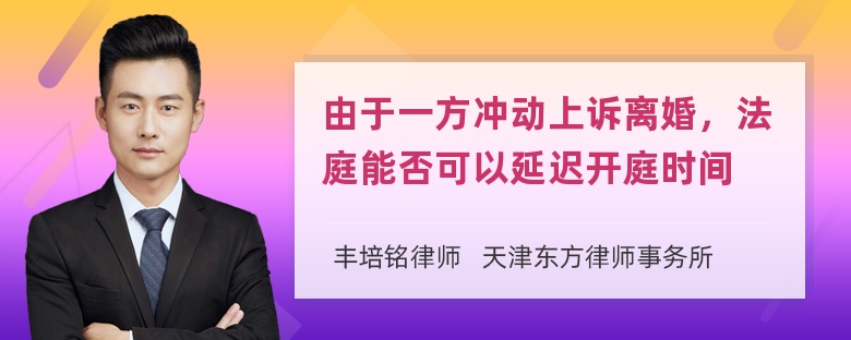 由于一方冲动上诉离婚，法庭能否可以延迟开庭时间