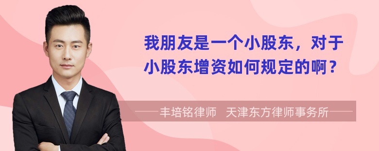 我朋友是一个小股东，对于小股东增资如何规定的啊？