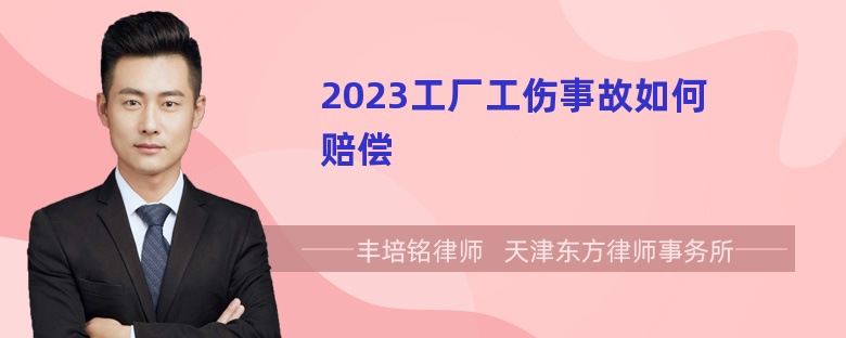 2023工厂工伤事故如何赔偿