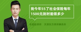 我今年55了社会保险每年1500元到时能领多少