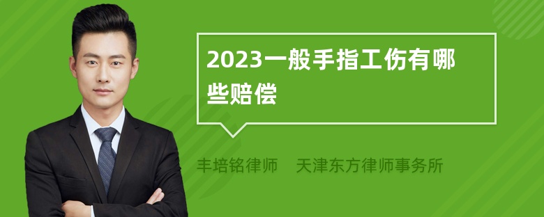 2023一般手指工伤有哪些赔偿