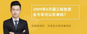 2009年6月国三轻型货车今年可以年审吗？