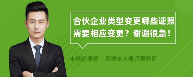 合伙企业类型变更哪些证照需要相应变更？谢谢很急！