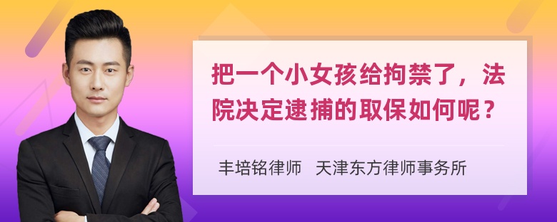 把一个小女孩给拘禁了，法院决定逮捕的取保如何呢？