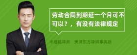 劳动合同到期延一个月可不可以？，有没有法律规定