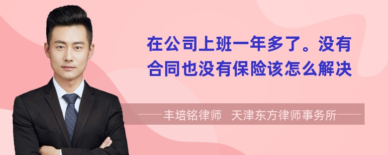 在公司上班一年多了。没有合同也没有保险该怎么解决