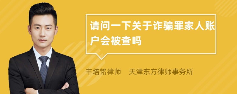 请问一下关于诈骗罪家人账户会被查吗