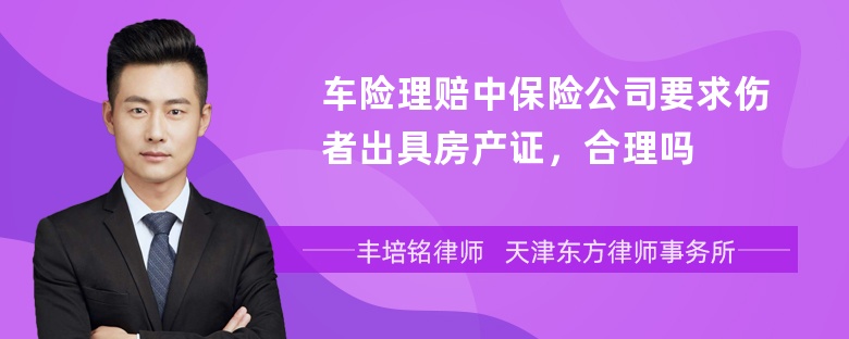 车险理赔中保险公司要求伤者出具房产证，合理吗