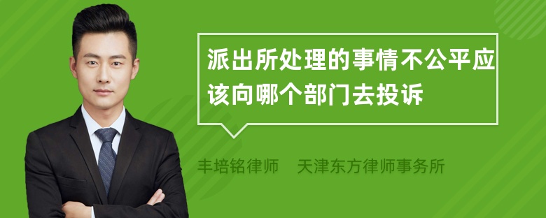 派出所处理的事情不公平应该向哪个部门去投诉