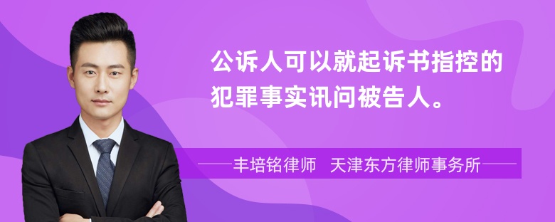 公诉人可以就起诉书指控的犯罪事实讯问被告人。