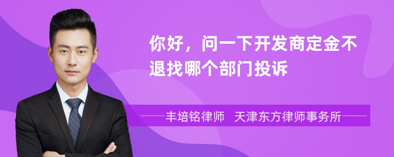 你好，问一下开发商定金不退找哪个部门投诉