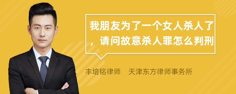 我朋友为了一个女人杀人了，请问故意杀人罪怎么判刑