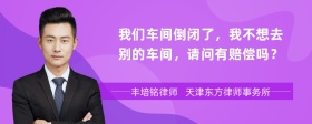 我们车间倒闭了，我不想去别的车间，请问有赔偿吗？