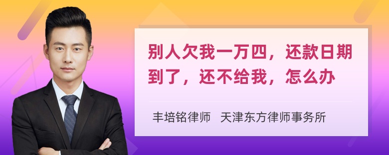 别人欠我一万四，还款日期到了，还不给我，怎么办