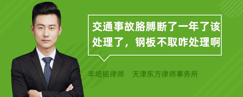 交通事故胳膊断了一年了该处理了，钢板不取咋处理啊