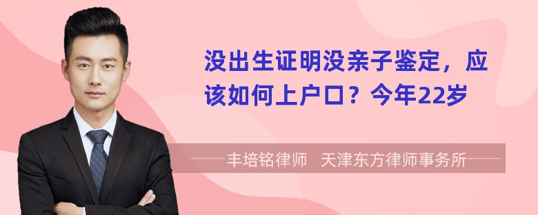 没出生证明没亲子鉴定，应该如何上户口？今年22岁