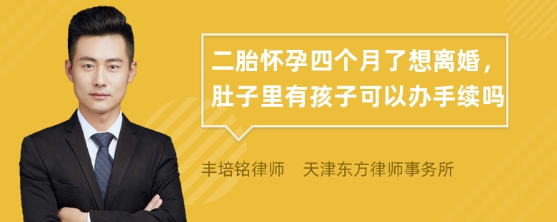 二胎怀孕四个月了想离婚，肚子里有孩子可以办手续吗