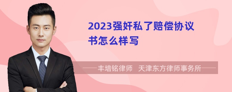 2023强奸私了赔偿协议书怎么样写