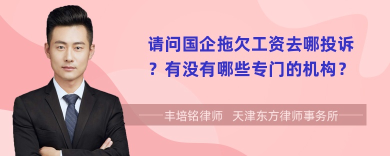 请问国企拖欠工资去哪投诉？有没有哪些专门的机构？