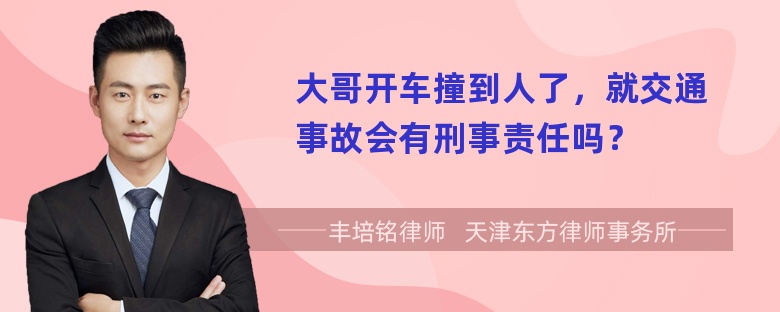 大哥开车撞到人了，就交通事故会有刑事责任吗？