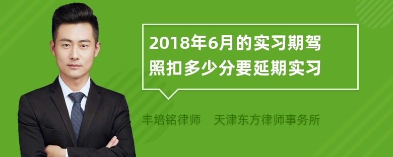 2018年6月的实习期驾照扣多少分要延期实习