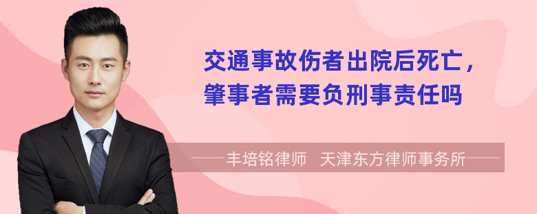 交通事故伤者出院后死亡，肇事者需要负刑事责任吗