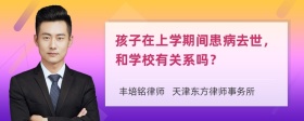 孩子在上学期间患病去世，和学校有关系吗？