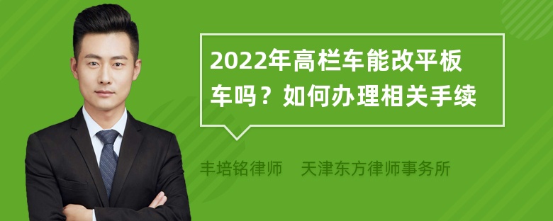 2022年高栏车能改平板车吗？如何办理相关手续