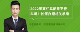 2022年高栏车能改平板车吗？如何办理相关手续