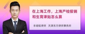 在上海工作，上海产检报销和生育津贴怎么算