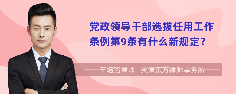 党政领导干部选拔任用工作条例第9条有什么新规定？