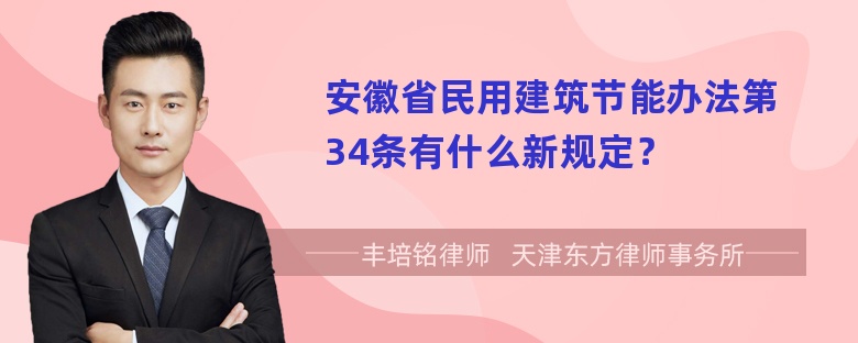 安徽省民用建筑节能办法第34条有什么新规定？