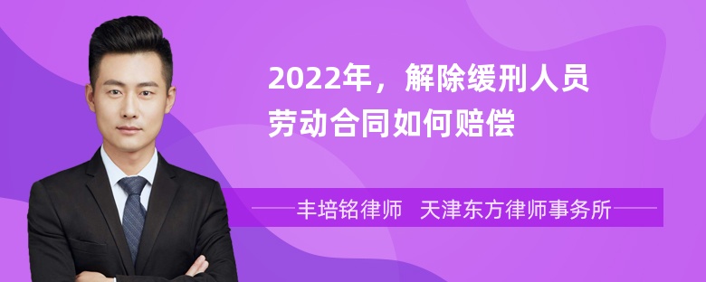 2022年，解除缓刑人员劳动合同如何赔偿