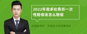 2022年我多处骨折一次性赔偿该怎么赔偿