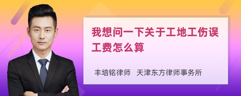 我想问一下关于工地工伤误工费怎么算