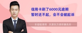 信用卡刷了6000元逾期暂时还不起，会不会被起诉